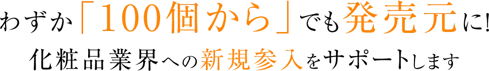 わずか「100個から」でも発売元に！化粧品業界への新規参入をサポートします