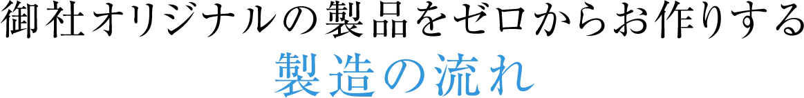 御社オリジナルの製品をゼロからお作りする製造の流れ