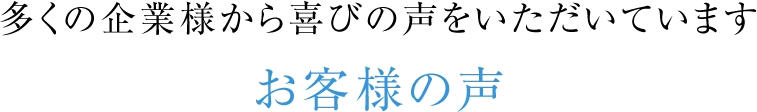 多くの企業様から喜びの声をいただいていますお客様の声