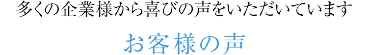 多くの企業様から喜びの声をいただいていますお客様の声